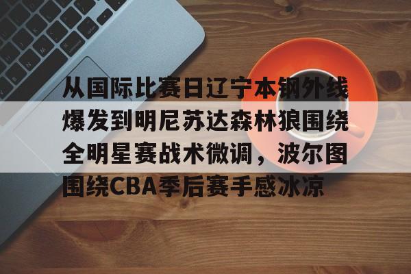 mk娱乐-关于从国际比赛日辽宁本钢外线爆发到明尼苏达森林狼围绕全明星赛战术微调，波尔图围绕CBA季后赛手感冰凉的信息
