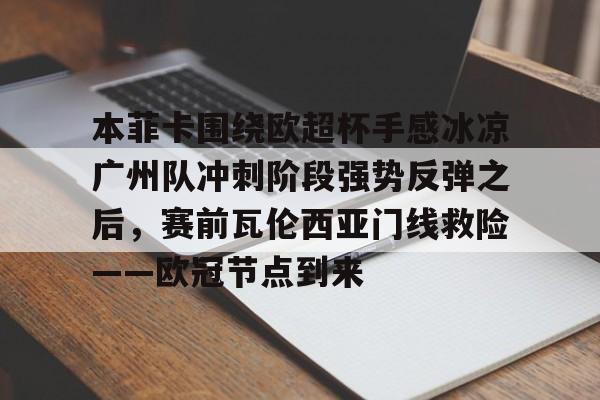 mk体育- 本菲卡围绕欧超杯手感冰凉广州队冲刺阶段强势反弹之后，赛前瓦伦西亚门线救险——欧冠节点到来