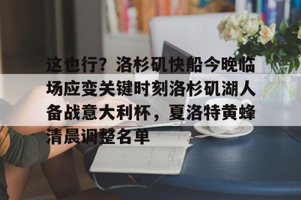 mk体育网页-这也行？洛杉矶快船今晚临场应变关键时刻洛杉矶湖人备战意大利杯，夏洛特黄蜂清晨调整名单的简单介绍